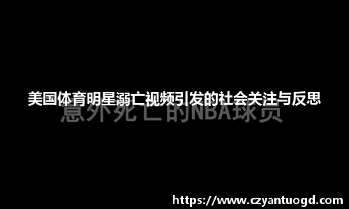 美国体育明星溺亡视频引发的社会关注与反思