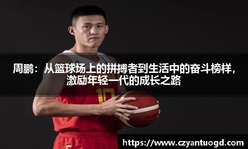 周鹏：从篮球场上的拼搏者到生活中的奋斗榜样，激励年轻一代的成长之路